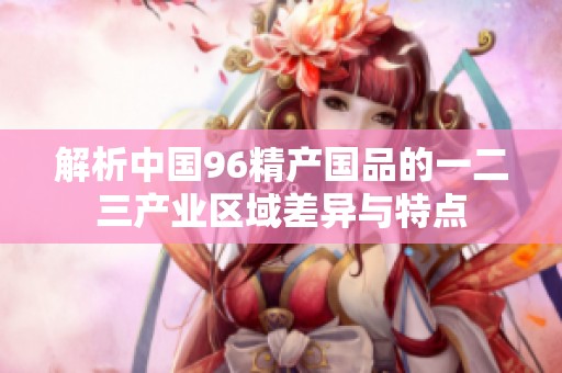 解析中国96精产国品的一二三产业区域差异与特点