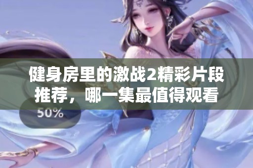 健身房里的激战2精彩片段推荐，哪一集最值得观看