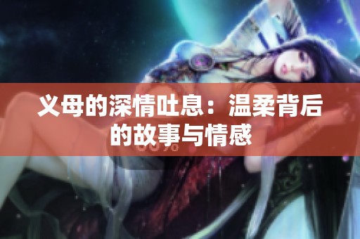 义母的深情吐息：温柔背后的故事与情感