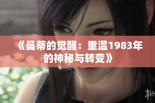 《曼蒂的觉醒：重温1983年的神秘与转变》