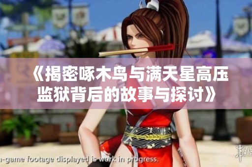 《揭密啄木鸟与满天星高压监狱背后的故事与探讨》