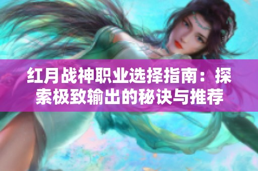 红月战神职业选择指南：探索极致输出的秘诀与推荐