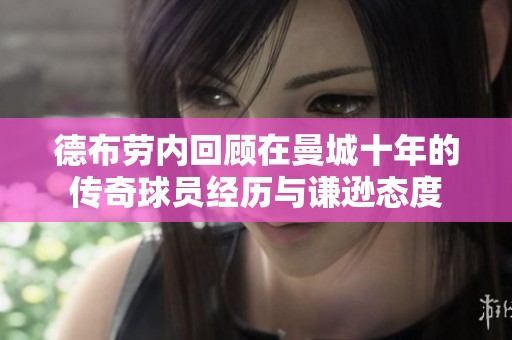 德布劳内回顾在曼城十年的传奇球员经历与谦逊态度