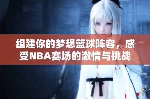 组建你的梦想篮球阵容，感受NBA赛场的激情与挑战