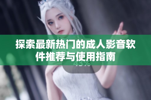 探索最新热门的成人影音软件推荐与使用指南
