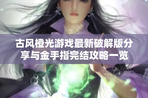 古风橙光游戏最新破解版分享与金手指完结攻略一览
