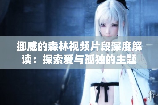 挪威的森林视频片段深度解读：探索爱与孤独的主题