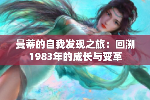 曼蒂的自我发现之旅：回溯1983年的成长与变革
