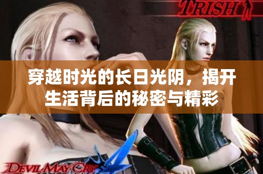 穿越时光的长日光阴，揭开生活背后的秘密与精彩