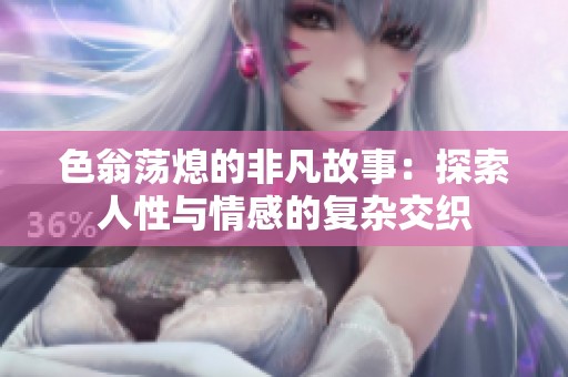 色翁荡熄的非凡故事：探索人性与情感的复杂交织