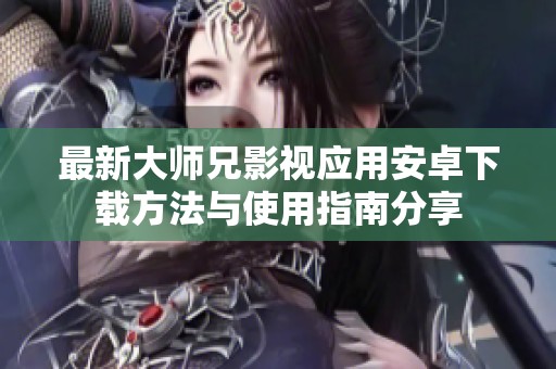 最新大师兄影视应用安卓下载方法与使用指南分享