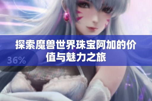 探索魔兽世界珠宝阿加的价值与魅力之旅