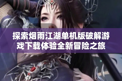 探索烟雨江湖单机版破解游戏下载体验全新冒险之旅