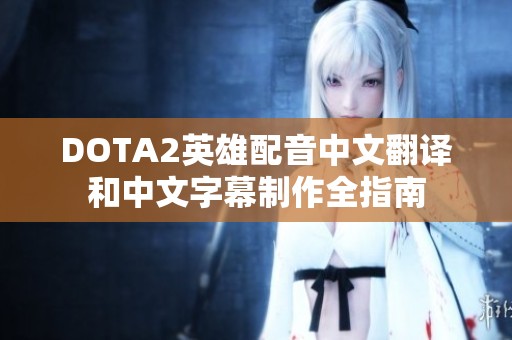 DOTA2英雄配音中文翻译和中文字幕制作全指南