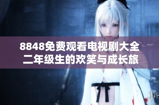 8848免费观看电视剧大全 二年级生的欢笑与成长旅程