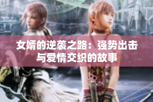 女婿的逆袭之路：强势出击与爱情交织的故事