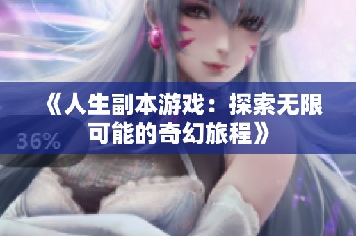 《人生副本游戏：探索无限可能的奇幻旅程》