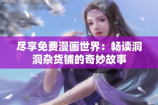 尽享免费漫画世界：畅读洞洞杂货铺的奇妙故事