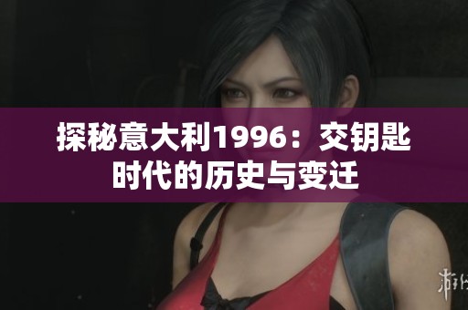 探秘意大利1996：交钥匙时代的历史与变迁