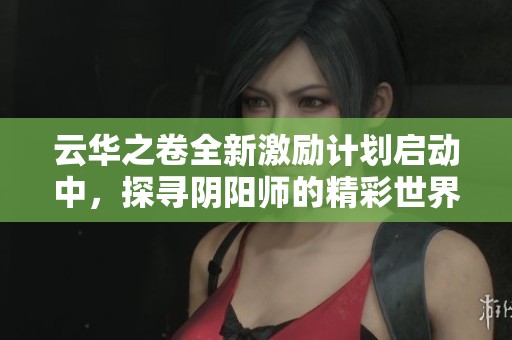 云华之卷全新激励计划启动中，探寻阴阳师的精彩世界