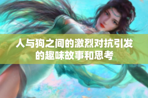 人与狗之间的激烈对抗引发的趣味故事和思考