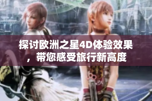 探讨欧洲之星4D体验效果，带您感受旅行新高度