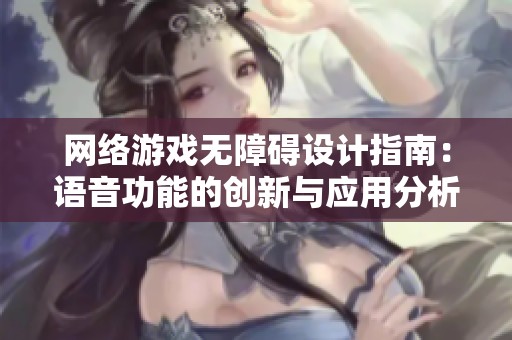 网络游戏无障碍设计指南：语音功能的创新与应用分析
