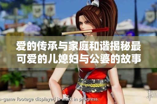 爱的传承与家庭和谐揭秘最可爱的儿媳妇与公婆的故事