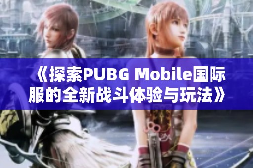 《探索PUBG Mobile国际服的全新战斗体验与玩法》