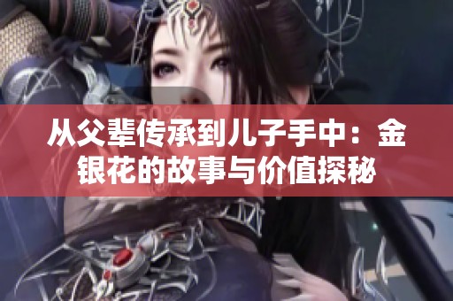 从父辈传承到儿子手中：金银花的故事与价值探秘