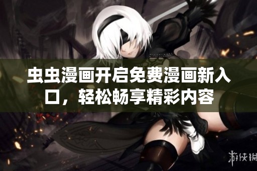 虫虫漫画开启免费漫画新入口，轻松畅享精彩内容