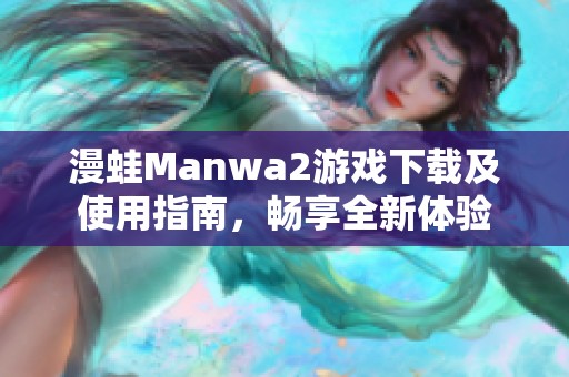 漫蛙Manwa2游戏下载及使用指南，畅享全新体验