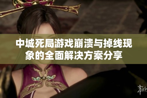 中城死局游戏崩溃与掉线现象的全面解决方案分享