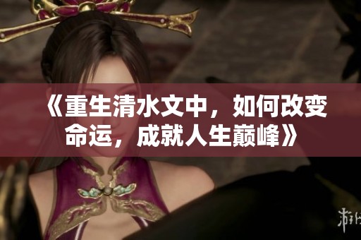 《重生清水文中，如何改变命运，成就人生巅峰》