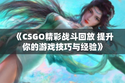 《CSGO精彩战斗回放 提升你的游戏技巧与经验》