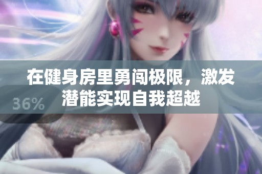 在健身房里勇闯极限，激发潜能实现自我超越