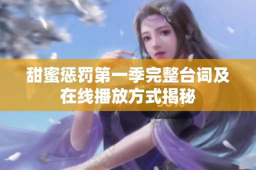 甜蜜惩罚第一季完整台词及在线播放方式揭秘