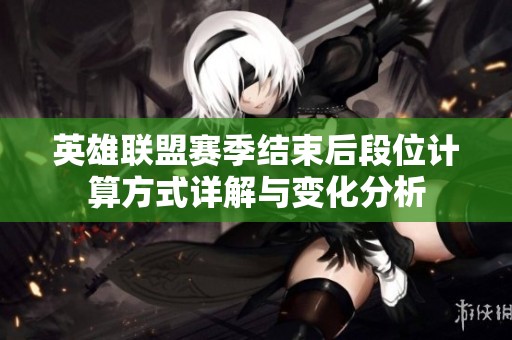 英雄联盟赛季结束后段位计算方式详解与变化分析
