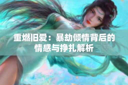 重燃旧爱：暴劫倾情背后的情感与挣扎解析