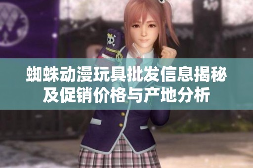 蜘蛛动漫玩具批发信息揭秘及促销价格与产地分析