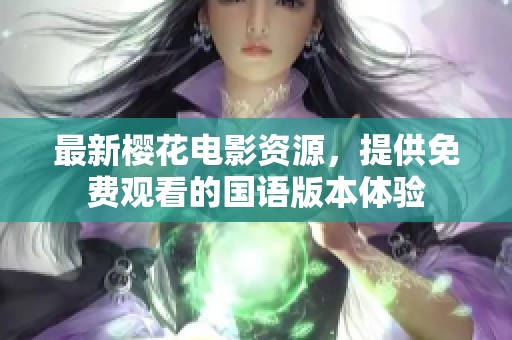 最新樱花电影资源，提供免费观看的国语版本体验
