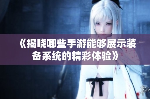 《揭晓哪些手游能够展示装备系统的精彩体验》