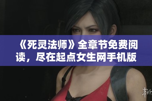 《死灵法师》全章节免费阅读，尽在起点女生网手机版