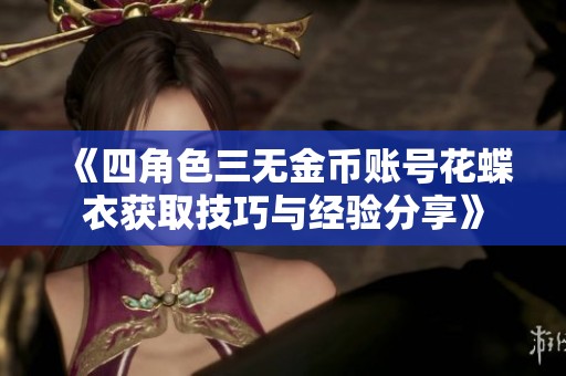 《四角色三无金币账号花蝶衣获取技巧与经验分享》