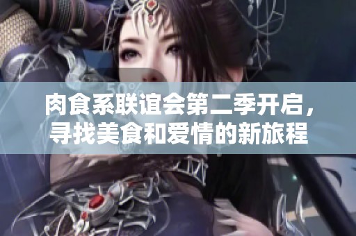 肉食系联谊会第二季开启，寻找美食和爱情的新旅程