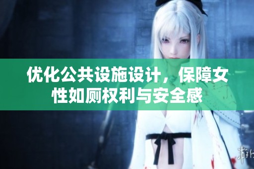 优化公共设施设计，保障女性如厕权利与安全感