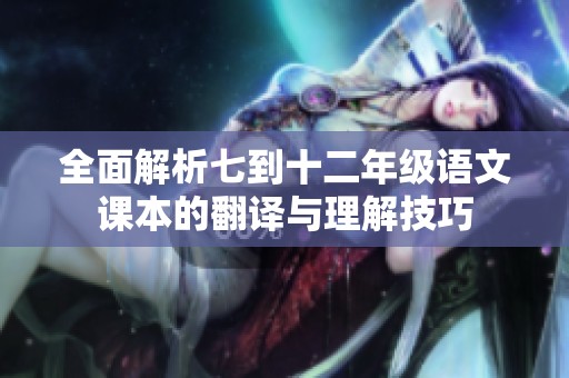 全面解析七到十二年级语文课本的翻译与理解技巧