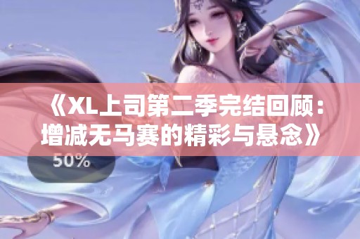 《XL上司第二季完结回顾：增减无马赛的精彩与悬念》