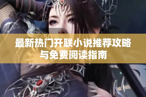 最新热门开联小说推荐攻略与免费阅读指南
