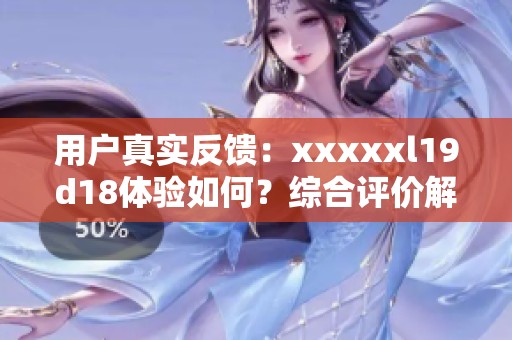 用户真实反馈：xxxxxl19d18体验如何？综合评价解析